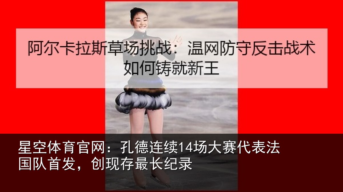 星空体育官网:孔德连续14场大赛代表法国队首发,创现存最长纪录