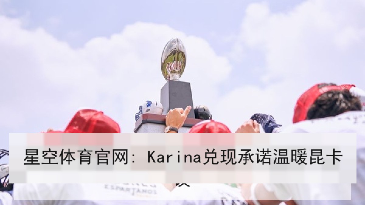 星空体育官网: Karina兑现承诺温暖昆卡