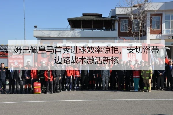 姆巴佩皇马首秀进球效率惊艳，安切洛蒂边路战术激活新核