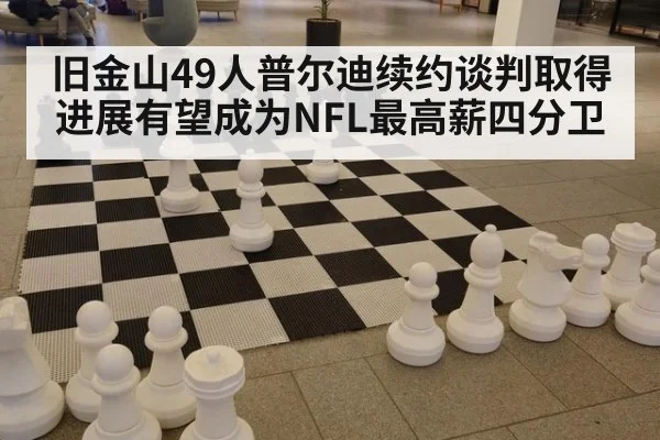 旧金山49人普尔迪续约谈判取得进展有望成为NFL最高薪四分卫