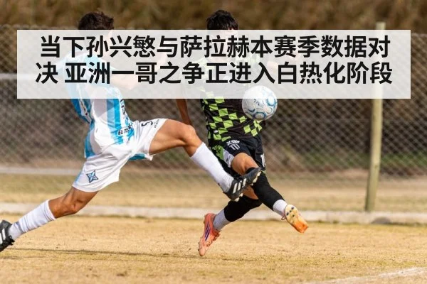 当下孙兴慜与萨拉赫本赛季数据对决 亚洲一哥之争正进入白热化阶段