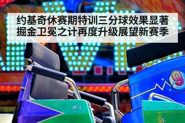 约基奇休赛期特训三分球效果显著 掘金卫冕之计再度升级展望新赛季
