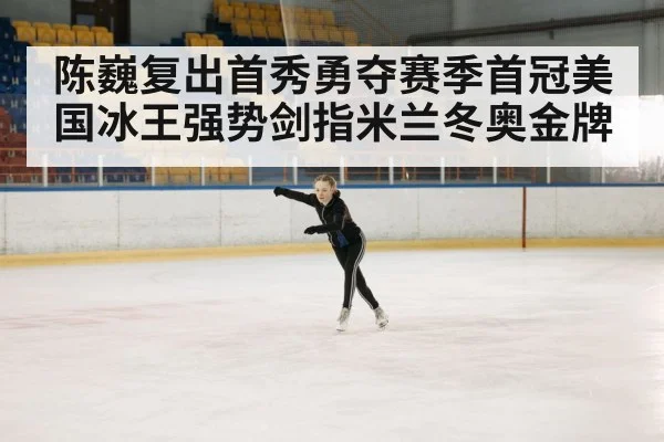 陈巍复出首秀勇夺赛季首冠美国冰王强势剑指米兰冬奥金牌
