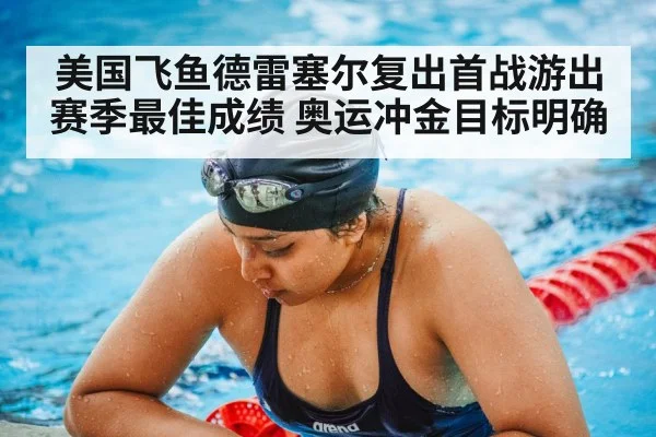美国飞鱼德雷塞尔复出首战游出赛季最佳成绩 奥运冲金目标明确