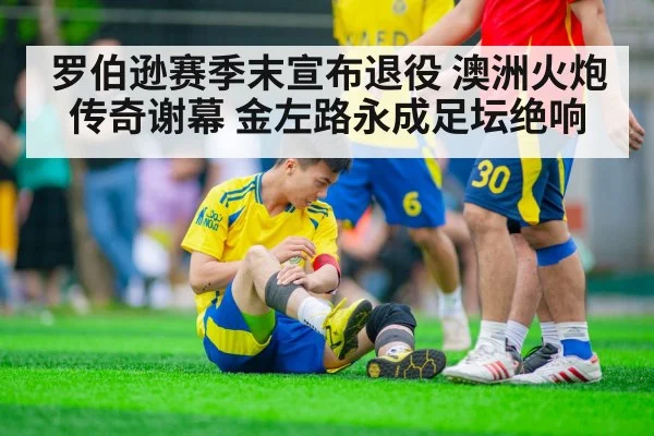 罗伯逊赛季末宣布退役 澳洲火炮传奇谢幕 金左路永成足坛绝响