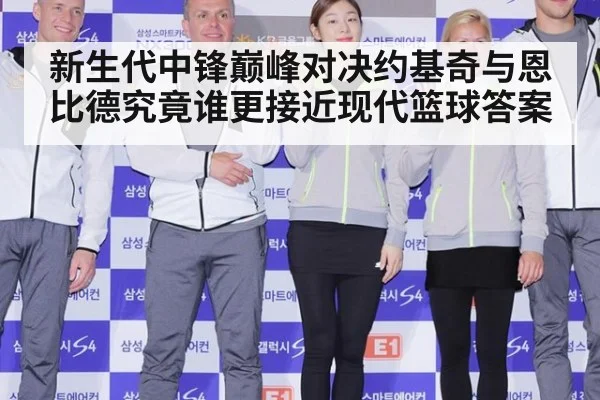 新生代中锋巅峰对决约基奇与恩比德究竟谁更接近现代篮球答案