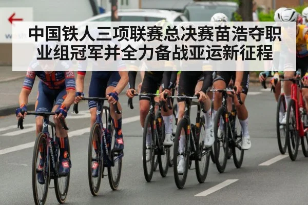 中国铁人三项联赛总决赛苗浩夺职业组冠军并全力备战亚运新征程